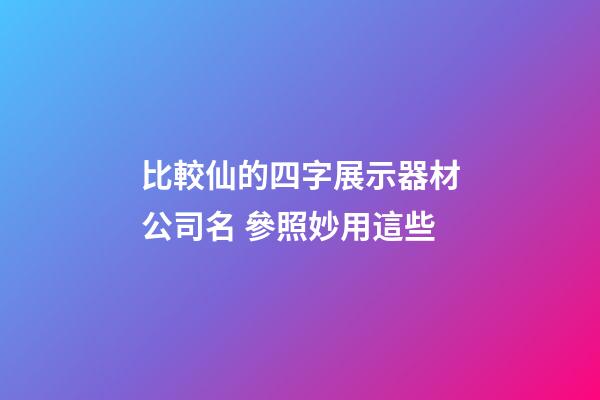 比較仙的四字展示器材公司名 參照妙用這些-第1張-公司起名-玄機派
